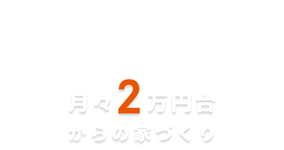 月々2万円台からの家づくり